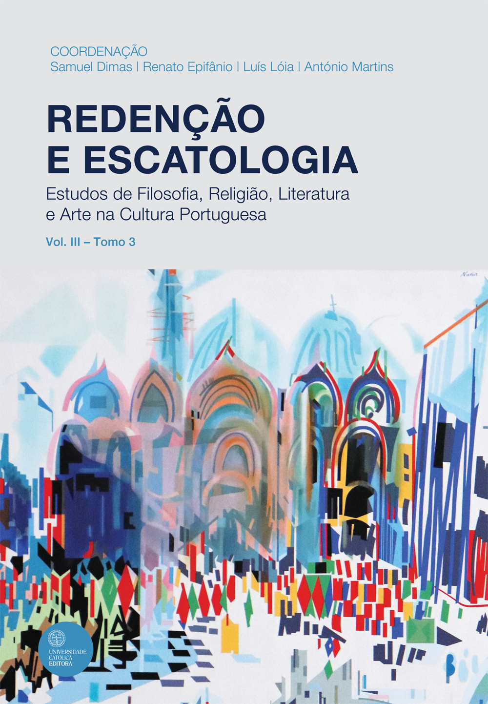 REDENÇÃO E ESCATOLOGIA - VOL. III - TOMO 3
Estudos de Filosofia, Religião, Literatura e Arte na Cultura Portuguesa REDENÇÃO E ESCATOLOGIA - VOL. III - TOMO 3
Estudos de Filosofia, Religião, Literatura e Arte na Cultura Portuguesa