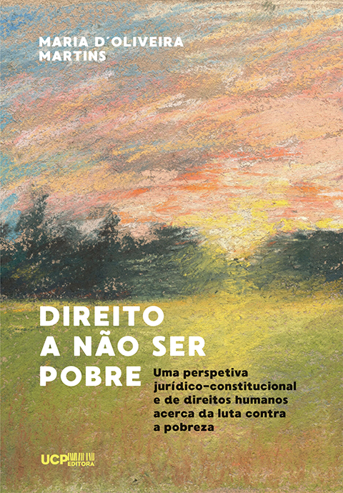 DIREITO A NÃO SER POBRE - Uma perspetiva jurídico-constitucional e de direitos humanos acerca da luta contra a pobreza DIREITO A NÃO SER POBRE - Uma perspetiva jurídico-constitucional e de direitos humanos acerca da luta contra a pobreza